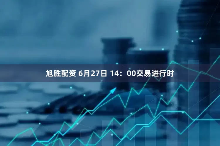 旭胜配资 6月27日 14：00交易进行时