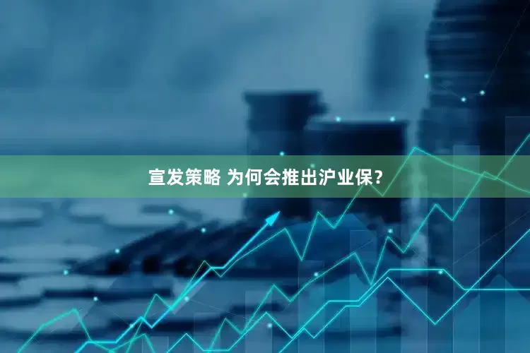 宣发策略 为何会推出沪业保？
