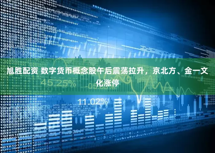 旭胜配资 数字货币概念股午后震荡拉升，京北方、金一文化涨停