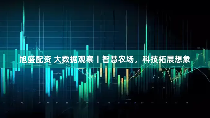 旭盛配资 大数据观察丨智慧农场，科技拓展想象