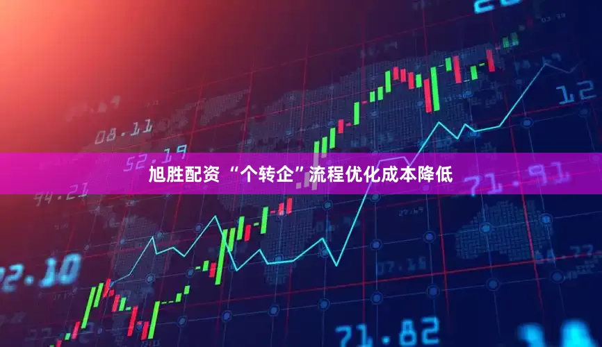 旭胜配资 “个转企”流程优化成本降低