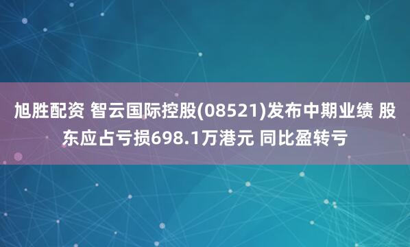 旭胜配资 智云国际控股(08521)发布中期业绩 股东应占亏损698.1万港元 同比盈转亏